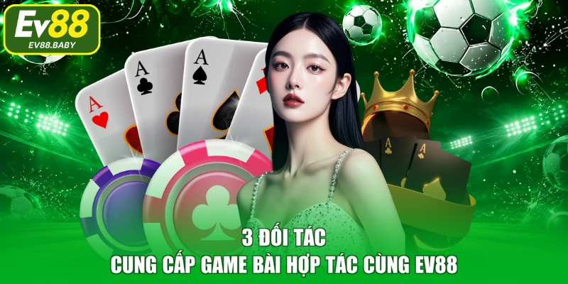3 đối tác cung cấp game bài hợp tác cùng EV88