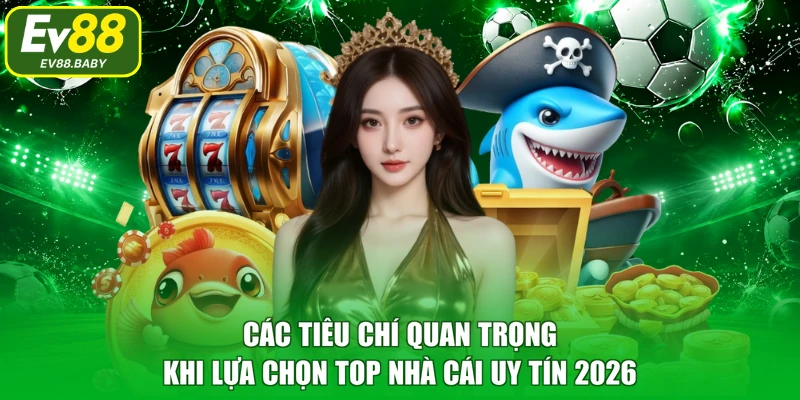 Các tiêu chí quan trọng khi lựa chọn top nhà cái uy tín 2026 