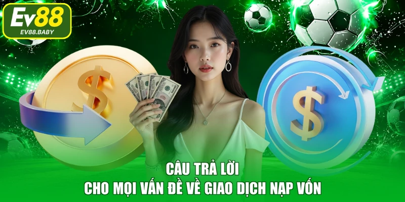 Câu trả lời cho mọi vấn đề về giao dịch nạp vốn