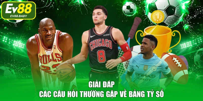 Giải đáp các câu hỏi thường gặp về bảng tỷ số