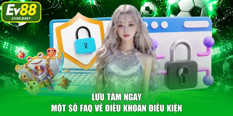 Lưu tâm ngay một số FAQ về điều khoản điều kiện