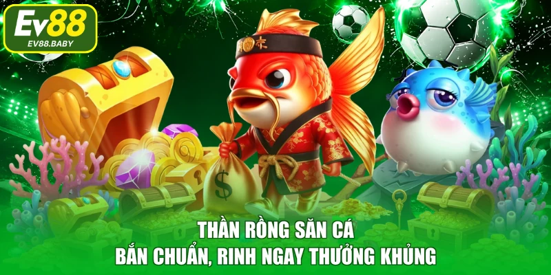 Thần Rồng Săn Cá - Bắn chuẩn, rinh ngay thưởng khủng