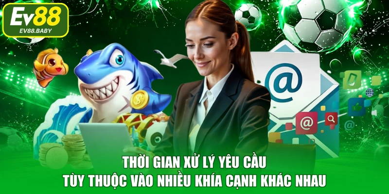 Thời gian xử lý yêu cầu tùy thuộc vào nhiều khía cạnh khác nhau