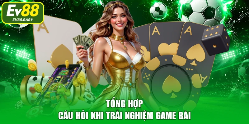 Tổng hợp câu hỏi khi trải nghiệm game bài