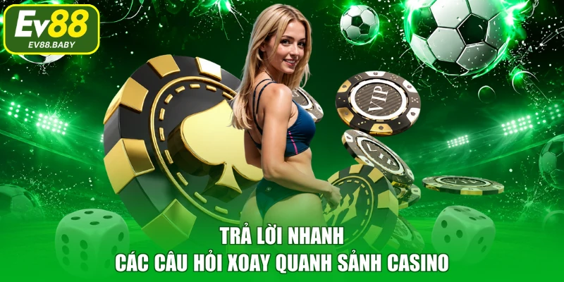 Trả lời nhanh các câu hỏi xoay quanh sảnh casino